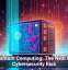 Quantum Computing: The Next Big Cybersecurity Risk